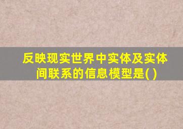 反映现实世界中实体及实体间联系的信息模型是( )